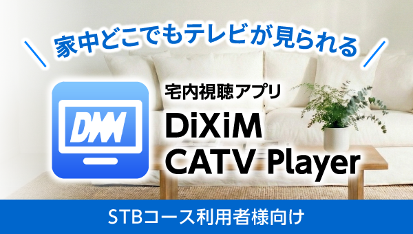 宅内視聴アプリ「DiXiM CATV Player」