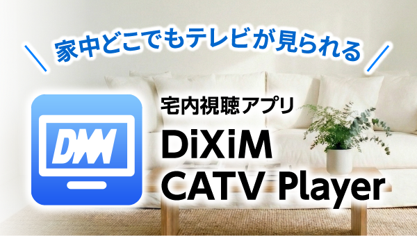 宅内視聴アプリ「DiXiM CATV Player」